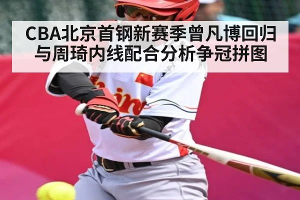 CBA北京首钢新赛季曾凡博回归与周琦内线配合分析争冠拼图