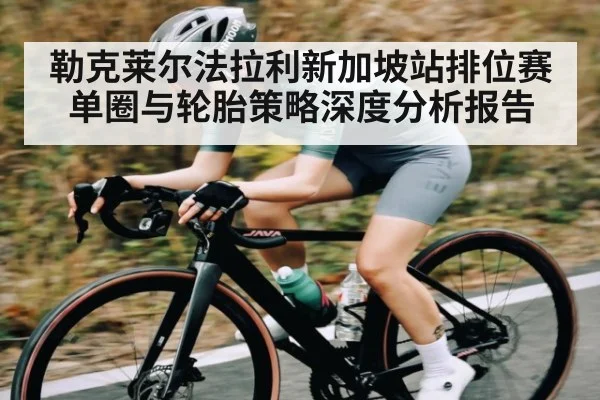 勒克莱尔法拉利新加坡站排位赛单圈与轮胎策略深度分析报告